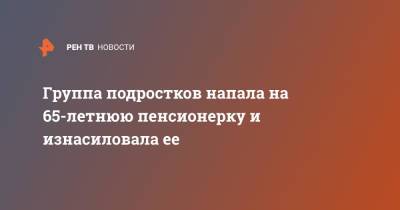 Группа подростков напала на 65-летнюю пенсионерку и изнасиловала ее - ren.tv - India - штат Мадхья-Прадеш