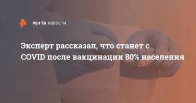 Александр Горелов - Эксперт рассказал, что станет с COVID после вакцинации 80% населения - ren.tv - Россия
