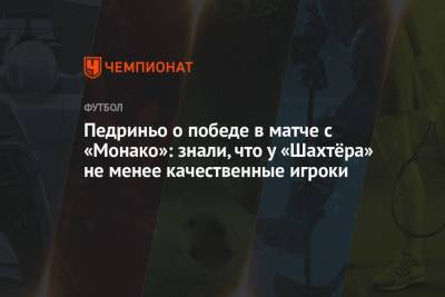 Педриньо о победе в матче с «Монако»: знали, что у «Шахтёра» не менее качественные игроки - championat.com - Харьков - Монако - Княжество Монако