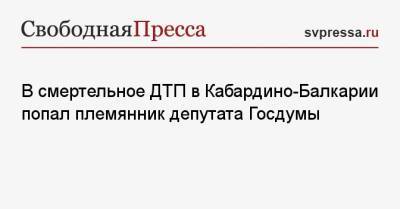 В смертельное ДТП в Кабардино-Балкарии попал племянник депутата Госдумы - svpressa.ru - Россия - респ. Кабардино-Балкария - Тамбов