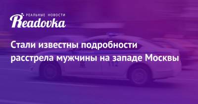 Стали известны подробности расстрела мужчины на западе Москвы - readovka.news - Москва