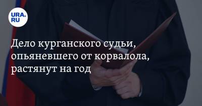 Дело курганского судьи, опьяневшего от корвалола, растянут на год - ura.news
