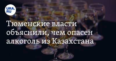 Тюменские власти объяснили, чем опасен алкоголь из Казахстана - ura.news - Казахстан