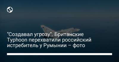 "Создавал угрозу". Британские Typhoon перехватили российский истребитель у Румынии – фото - liga.net - Россия - Украина - Англия - Румыния - г. Бухарест