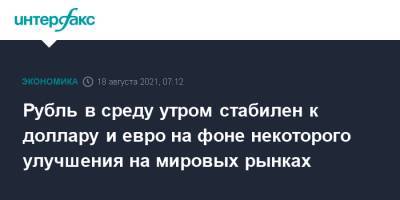 Рубль в среду утром стабилен к доллару и евро на фоне некоторого улучшения на мировых рынках - interfax.ru - Москва - США