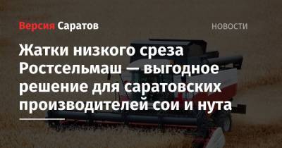 Жатки низкого среза Ростсельмаш — выгодное решение для саратовских производителей сои и нута - nversia.ru - Саратовская обл.