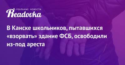 Павел Чиков - В Канске школьников, пытавшихся «взорвать» здание ФСБ, освободили из-под ареста - readovka.news - Хабаровск - Канск