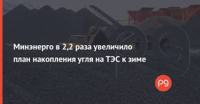Минэнерго в 2,2 раза увеличило план накопления угля на ТЭС к зиме - thepage.ua - Украина