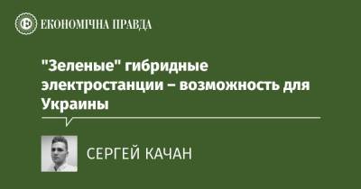 "Зеленые" гибридные электростанции – возможность для Украины - epravda.com.ua - Украина