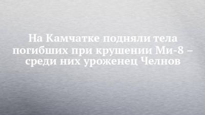 На Камчатке подняли тела погибших при крушении Ми-8 – среди них уроженец Челнов - chelny-izvest.ru - Москва - Россия - Набережные Челны