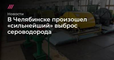 В Челябинске произошел «сильнейший» выброс сероводорода - tvrain.ru - Россия - Челябинск - Экология