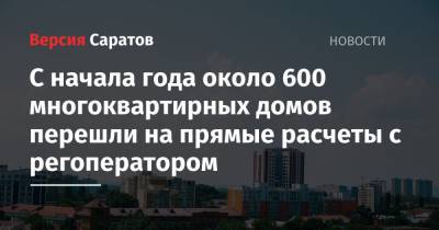 С начала года около 600 многоквартирных домов перешли на прямые расчеты с регоператором - nversia.ru - Саратов