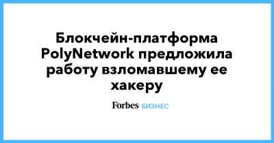 Блокчейн-платформа PolyNetwork предложила работу взломавшему ее хакеру - forbes.ru