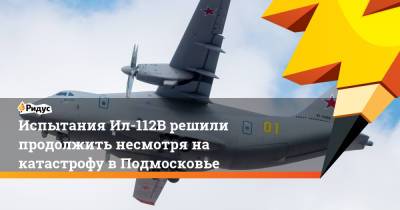 Испытания Ил-112В решили продолжить несмотря на катастрофу в Подмосковье - ridus.ru - Московская обл.