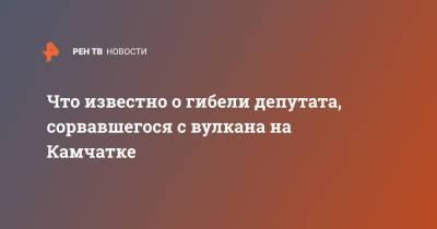 Что известно о гибели депутата, сорвавшегося с вулкана на Камчатке - ren.tv - Камчатский край - Железногорск