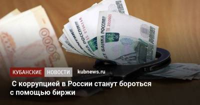 С коррупцией в России станут бороться с помощью биржи - kubnews.ru - Россия