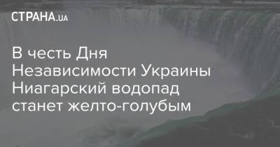 В честь Дня Независимости Украины Ниагарский водопад станет желто-голубым - strana.ua - США - Украина - Канада - Оттава
