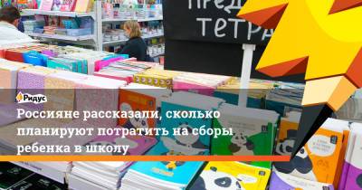 Россияне рассказали, сколько планируют потратить на сборы ребенка в школу - ridus.ru - Россия