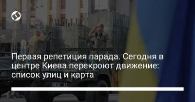 Первая репетиция парада. Сегодня в центре Киева перекроют движение: список улиц и карта - liga.net - Украина - Киев