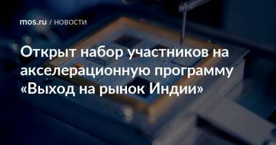 Алексей Фурсин - Открыт набор участников на акселерационную программу «Выход на рынок Индии» - mos.ru - Москва - Индия