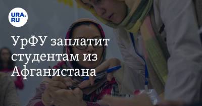 УрФУ заплатит студентам из Афганистана - ura.news - Афганистан - Уральск