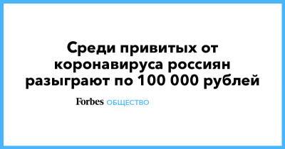 Михаил Мишустин - Среди привитых от коронавируса россиян разыграют по 100 000 рублей - forbes.ru - Россия