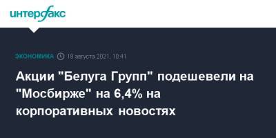 Акции "Белуга Групп" подешевели на "Мосбирже" на 6,4% на корпоративных новостях - interfax.ru - Москва