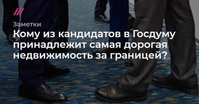 Кому из кандидатов в Госдуму принадлежит самая дорогая недвижимость за границей? - tvrain.ru - Россия - Украина - Германия - Испания - Болгария - Кипр - Черногория