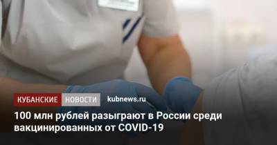 Михаил Мишустин - 100 млн рублей разыграют в России среди вакцинированных от COVID-19 - kubnews.ru - Россия - Краснодарский край