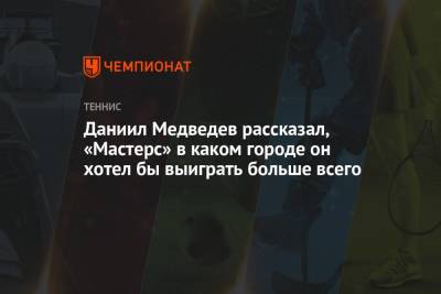 Даниил Медведев - Даниил Медведев рассказал, «Мастерс» в каком городе он хотел бы выиграть больше всего - championat.com - Россия - Шанхай