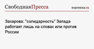 Мария Захарова - Захарова: «солидарность» Запада работает лишь на словах или против России - svpressa.ru - Россия - США - Афганистан - Македония