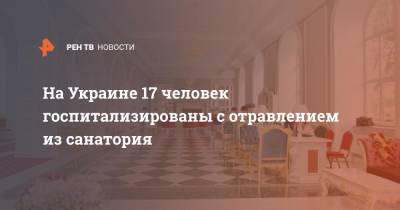 На Украине 17 человек госпитализированы с отравлением из санатория - ren.tv - Украина - Львов - Львовская обл.