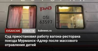 Суд приостановил работу вагона-ресторана поезда Мурманск-Адлер после массового отравления детей - kubnews.ru - Сочи - Краснодарский край - Краснодар - Мурманск - Адлер