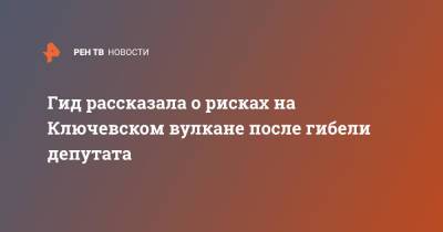 Гид рассказала о рисках на Ключевском вулкане после гибели депутата - ren.tv - Камчатский край