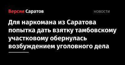 Для наркомана из Саратова попытка дать взятку тамбовскому участковому обернулась возбуждением уголовного дела - nversia.ru - Россия - Саратовская обл. - Тамбов - Тамбовская обл.
