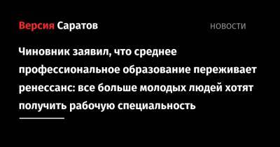Михаил Орлов - Чиновник заявил, что среднее профессиональное образование переживает ренессанс: все больше молодых людей хотят получить рабочую специальность - nversia.ru - Саратов
