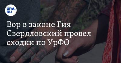 Вор в законе Гия Свердловский провел сходки по УрФО. Он зашел на чужую территорию - ura.news - Югра - окр. Уральский