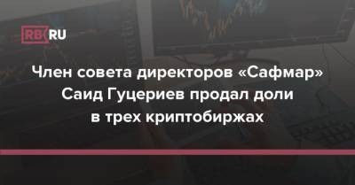 Саид Гуцериев - Член совета директоров «Сафмар» Саид Гуцериев продал доли в трех криптобиржах - rb.ru - Россия - Гибралтар