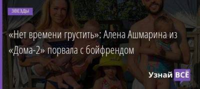 «Нет времени грустить»: Алена Ашмарина из «Дома-2» порвала с бойфрендом - skuke.net