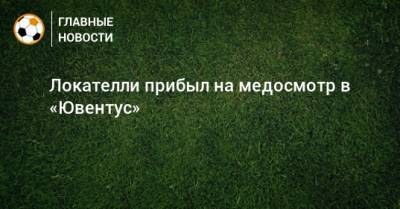 Мануэль Локателли - Локателли прибыл на медосмотр в «Ювентус» - bombardir.ru - Twitter