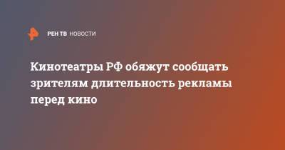 Кинотеатры РФ обяжут сообщать зрителям длительность рекламы перед кино - ren.tv - Россия