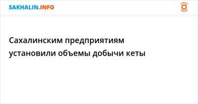 Сахалинским предприятиям установили объемы добычи кеты - sakhalin.info - Сахалинская обл.
