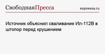 Источник объяснил сваливание Ил-112 В в штопор перед крушением - svpressa.ru