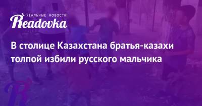 В столице Казахстана братья-казахи толпой избили русского мальчика - readovka.ru - Казахстан - Астана