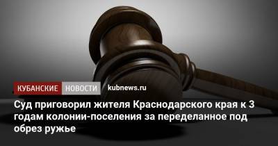 Суд приговорил жителя Краснодарского края к 3 годам колонии-поселения за переделанное под обрез ружье - kubnews.ru - Россия - Краснодарский край - Тбилиси