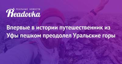 Впервые в истории путешественник из Уфы пешком преодолел Уральские горы - readovka.ru - Уфа