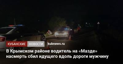 В Крымском районе водитель на «Мазде» насмерть сбил идущего вдоль дороги мужчину - kubnews.ru - Краснодарский край - Краснодар