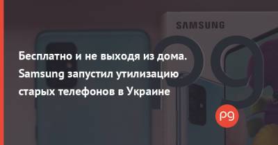 Бесплатно и не выходя из дома. Samsung запустил утилизацию старых телефонов в Украине - thepage.ua - Украина - Дома