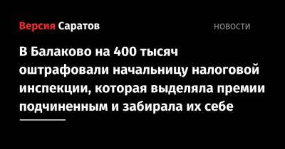 В Балаково на 400 тысяч оштрафовали начальницу налоговой инспекции, которая выделяла премии подчиненным и забирала их себе - nversia.ru - Россия