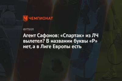 Алексей Сафонов - Агент Сафонов: «Спартак» из ЛЧ вылетел? В названии буквы «Р» нет, а в Лиге Европы есть - championat.com